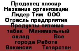 Продавец-кассир › Название организации ­ Лидер Тим, ООО › Отрасль предприятия ­ Продукты питания, табак › Минимальный оклад ­ 23 000 - Все города Работа » Вакансии   . Татарстан респ.,Чистопольский р-н